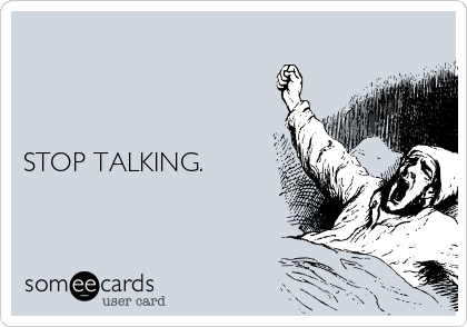



STOP TALKING.