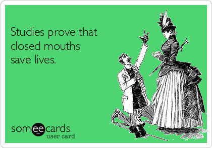 
Studies prove that
closed mouths
save lives.