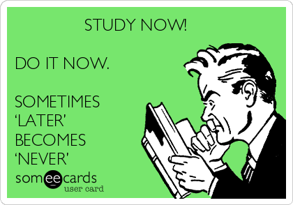                STUDY NOW!

DO IT NOW.

SOMETIMES
‘LATER’
BECOMES
‘NEVER’