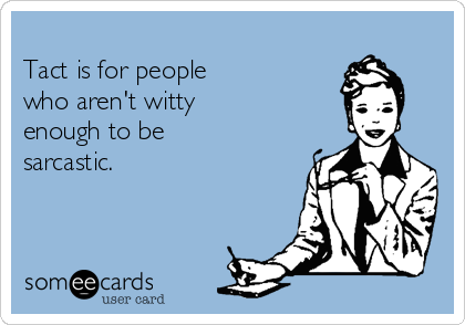 
Tact is for people
who aren't witty 
enough to be
sarcastic.