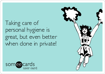 

Taking care of
personal hygiene is
great, but even better
when done in private! 