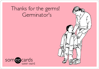     Thanks for the germs!      
           Germinator's 