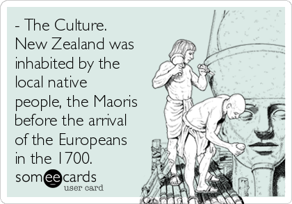 - The Culture.
New Zealand was
inhabited by the
local native
people, the Maoris
before the arrival
of the Europeans
in the 1700.