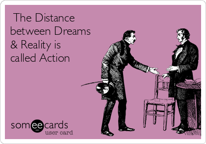  The Distance
between Dreams
& Reality is
called Action
