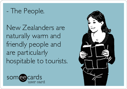 - The People.

New Zealanders are
naturally warm and
friendly people and
are particularly
hospitable to tourists. 