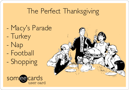           The Perfect Thanksgiving

- Macy's Parade
- Turkey
- Nap
- Football
- Shopping