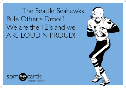         The Seattle Seahawks 
Rule Other's Drool!! 
We are the 12's and we
ARE LOUD N PROUD!