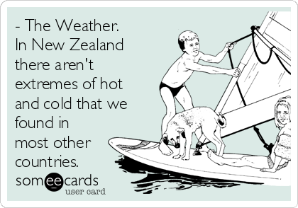 - The Weather.
In New Zealand
there aren't 
extremes of hot
and cold that we
found in
most other
countries.