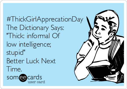 
#ThickGirlApprecationDay
The Dictionary Says:
"Thick: informal Of
low intelligence;
stupid"
Better Luck Next
Time.