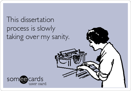
This dissertation
process is slowly
taking over my sanity. 