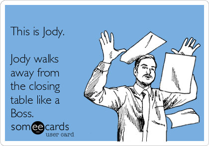 
This is Jody. 

Jody walks
away from
the closing
table like a
Boss. 