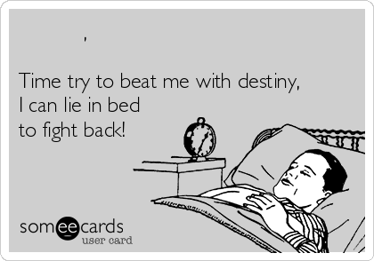 时间试图用命运来打败我,
我就用睡懒觉来还击！
Time try to beat me with destiny,
I can lie in bed
to fight back!
