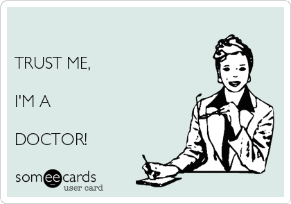 

TRUST ME,

I'M A 

DOCTOR!