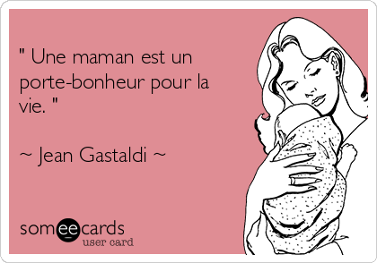 
" Une maman est un
porte-bonheur pour la
vie. " 

~ Jean Gastaldi ~