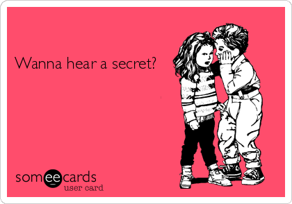

Wanna hear a secret?
