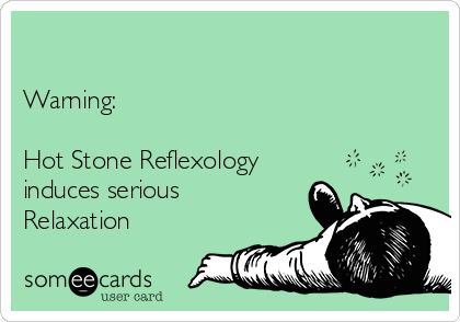 

Warning: 

Hot Stone Reflexology
induces serious   
Relaxation 
