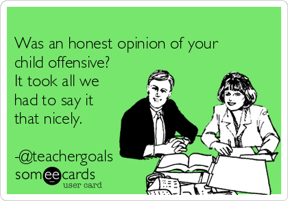 
Was an honest opinion of your
child offensive?
It took all we
had to say it
that nicely.

-@teachergoals
