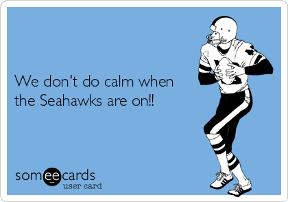 


We don't do calm when
the Seahawks are on!!