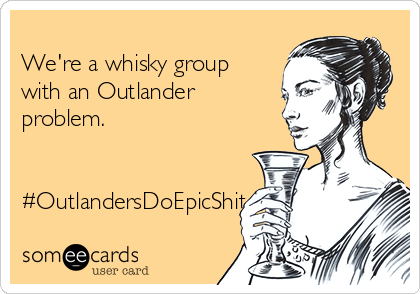 
We're a whisky group
with an Outlander
problem.


#OutlandersDoEpicShit