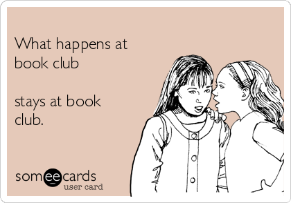 
What happens at
book club

stays at book
club.