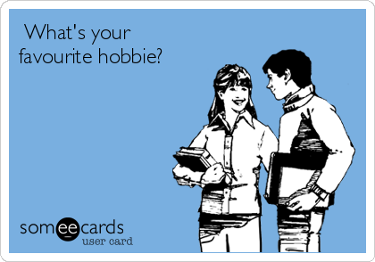  What's your
favourite hobbie?   