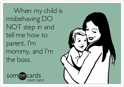     When my child is
misbehaving DO
NOT step in and
tell me how to
parent. I'm
mommy, and I'm
the boss. 