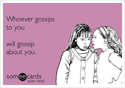 
Whoever gossips
to you

will gossip
about you.