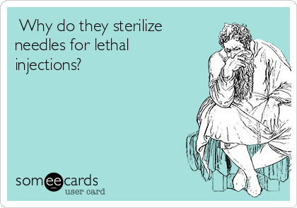  Why do they sterilize
needles for lethal
injections?