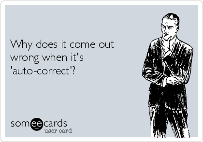 

Why does it come out
wrong when it's
'auto-correct'?