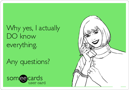 

Why yes, I actually
DO know
everything.

Any questions?
