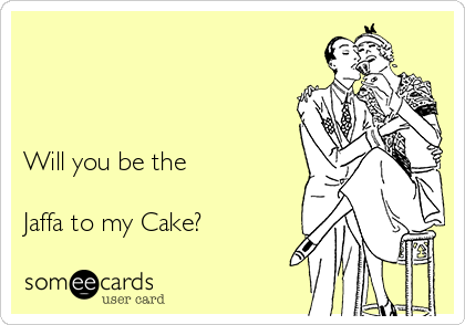 



Will you be the 
 
Jaffa to my Cake?   