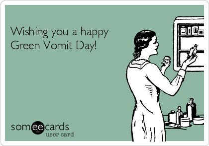 
Wishing you a happy 
Green Vomit Day!