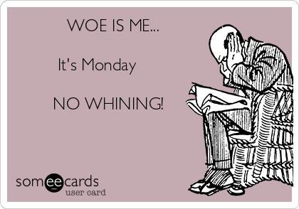            WOE IS ME...

         It's Monday

        NO WHINING!