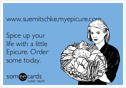 
www.suemitschke.myepicure.com

Spice up your
life with a little
Epicure. Order
some today.