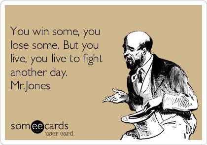 You Live To Fight Another Day You Win Some, You Lose Some. But You Live, You Live To Fight Another Day.  Mr.jones | Encouragement Ecard