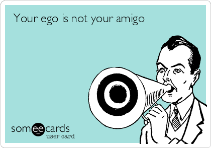  Your ego is not your amigo