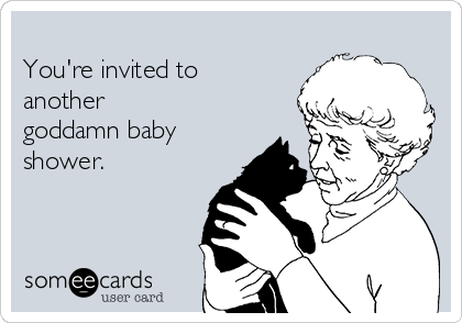
You're invited to
another
goddamn baby
shower.

