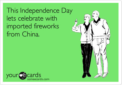 This Independence Day
lets celebrate with
imported fireworks
from China.