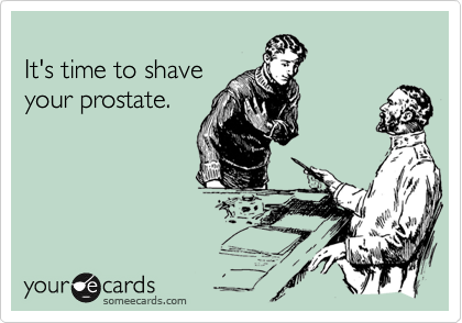 
It's time to shave
your prostate.