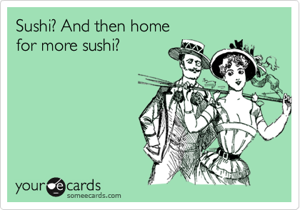Sushi? And then home for more sushi?