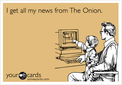 I get all my news from The Onion.
