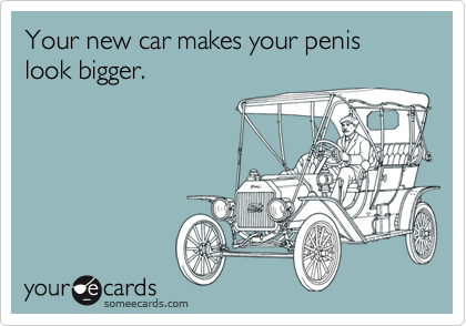 Your new car makes your penis look bigger.