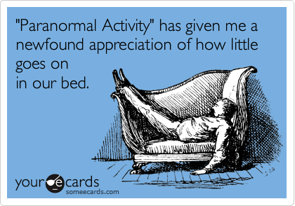 "Paranormal Activity" has given me a newfound appreciation of how little goes on
in our bed.