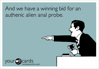 And we have a winning bid for an authenic alien anal probe.