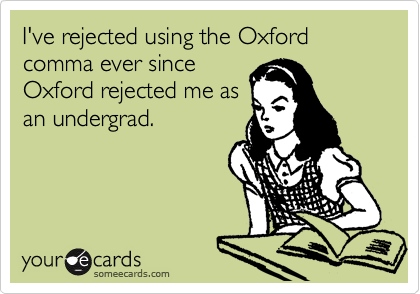 I've rejected using the Oxford comma ever since
Oxford rejected me as
an undergrad.