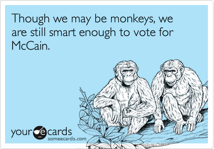 Though we may be monkeys, we are still smart enough to vote for McCain.