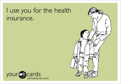 I use you for the health
insurance.