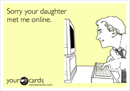 Sorry your daughtermet me online.