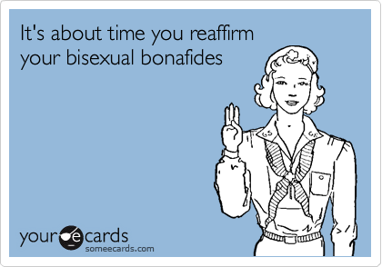It's about time you reaffirm
your bisexual bonafides
