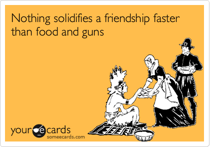 Nothing solidifies a friendship faster than food and guns
